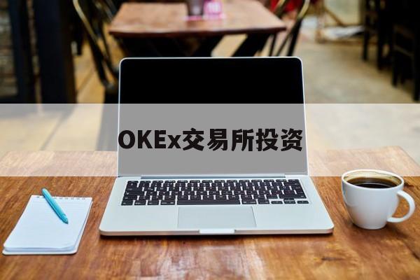 OKEx交易所投资(okex欧易交易所官方网站入口)