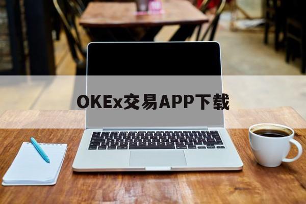 关于OKEx交易APP下载的信息