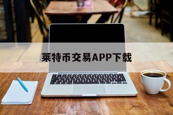 莱特币交易APP下载的简单介绍 莱特币交易APP下载的简单介绍