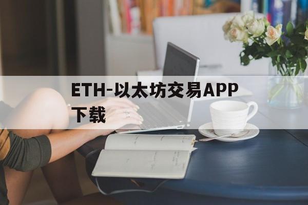 ETH-以太坊交易APP下载的简单介绍
